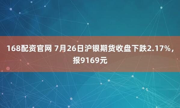 168配资官网 7月26日沪银期货收盘下跌2.17%，报9169元