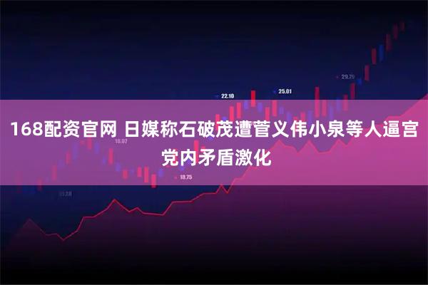168配资官网 日媒称石破茂遭菅义伟小泉等人逼宫 党内矛盾激化