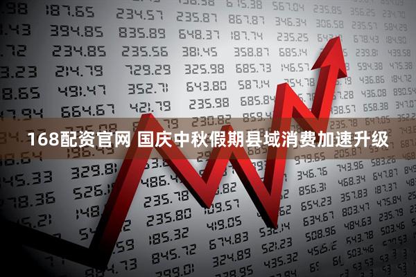 168配资官网 国庆中秋假期县域消费加速升级