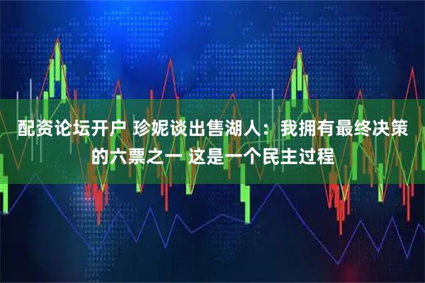 配资论坛开户 珍妮谈出售湖人：我拥有最终决策的六票之一 这是一个民主过程