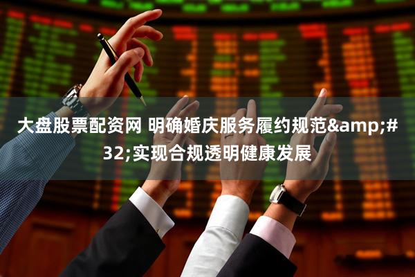 大盘股票配资网 明确婚庆服务履约规范 实现合规透明健康发展